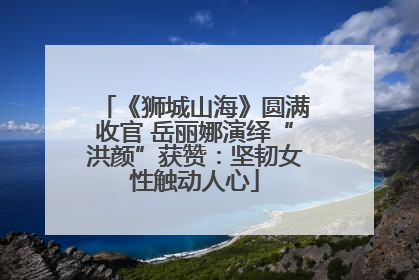 《狮城山海》圆满收官 岳丽娜演绎“洪颜”获赞：坚韧女性触动人心