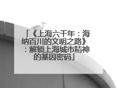 《上海六千年：海纳百川的文明之路》：解锁上海城市精神的基因密码