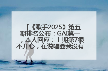 《歌手2025》第五期排名公布：GAI第一，本人回应：上期第7很不开心，在说唱圈我没有输过！卫兰淘汰