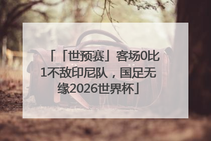 「世预赛」客场0比1不敌印尼队，国足无缘2026世界杯