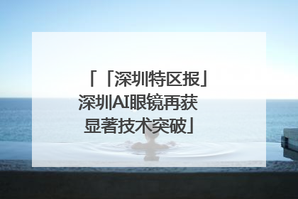 「深圳特区报」深圳AI眼镜再获显著技术突破