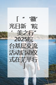 “‘徽’光日新‘皖’美之行”2025皖台基层交流活动启动仪式在芜举行