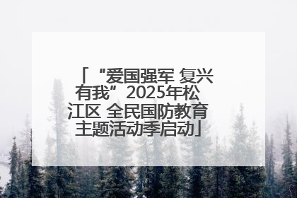 “爱国强军 复兴有我”2025年松江区 全民国防教育主题活动季启动