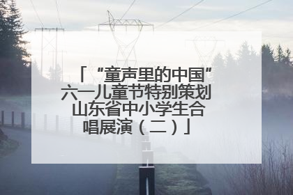 “童声里的中国”六一儿童节特别策划 山东省中小学生合唱展演（二）