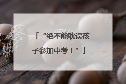 “绝不能耽误孩子参加中考！”