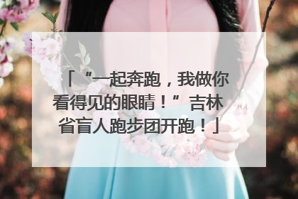 “一起奔跑，我做你看得见的眼睛！”吉林省盲人跑步团开跑！