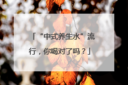 “中式养生水”流行，你喝对了吗？