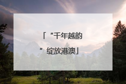 “千年越韵”绽放港澳