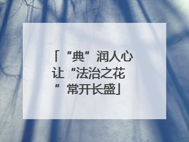 “典”润人心 让“法治之花”常开长盛