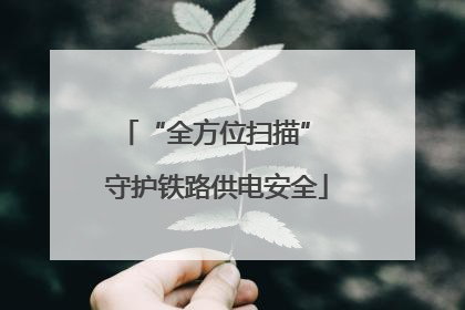 “全方位扫描” 守护铁路供电安全