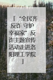 “全民齐反诈 守护幸福家”反诈主题宣传活动走进洛阳理工学院