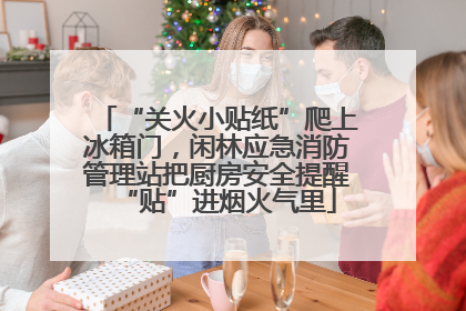 “关火小贴纸”爬上冰箱门，闲林应急消防管理站把厨房安全提醒“贴”进烟火气里