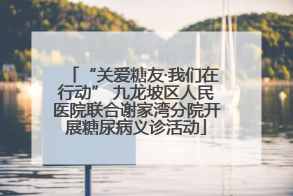 “关爱糖友·我们在行动” 九龙坡区人民医院联合谢家湾分院开展糖尿病义诊活动