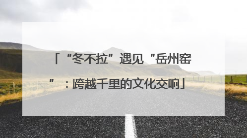 “冬不拉”遇见“岳州窑”：跨越千里的文化交响