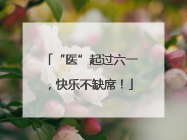 “医”起过六一，快乐不缺席！