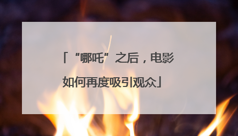 “哪吒”之后，电影如何再度吸引观众