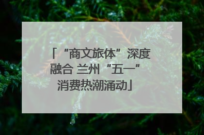 “商文旅体”深度融合 兰州“五一”消费热潮涌动