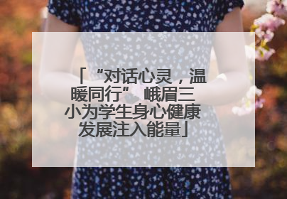 “对话心灵，温暖同行” 峨眉三小为学生身心健康发展注入能量