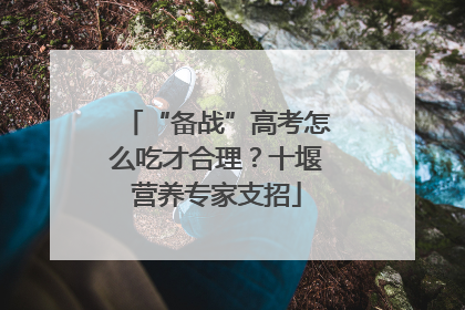 “备战”高考怎么吃才合理？十堰营养专家支招