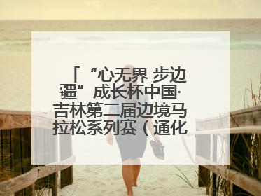 “心无界 步边疆”成长杯中国·吉林第二届边境马拉松系列赛（通化站）开赛