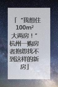 “我想住100m²大两房！”杭州一购房者抱怨找不到这样的新房