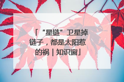 “星链”卫星掉链子，都是太阳惹的祸｜知识窗