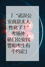 “武汉公安真是太人性化了！” 考场外，硚口公安民警和考生有个约定
