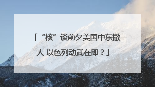 “核”谈前夕美国中东撤人 以色列动武在即？