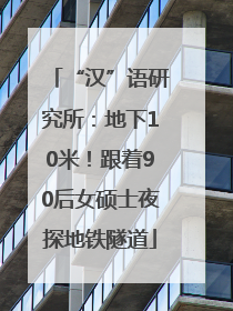 “汉”语研究所：地下10米！跟着90后女硕士夜探地铁隧道