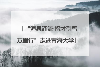 “洹泉涌流·招才引智万里行”走进青海大学