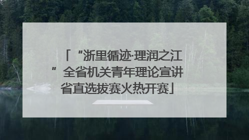 “浙里循迹·理润之江”全省机关青年理论宣讲省直选拔赛火热开赛