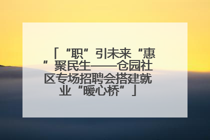 “职”引未来“惠”聚民生——仓园社区专场招聘会搭建就业“暖心桥”