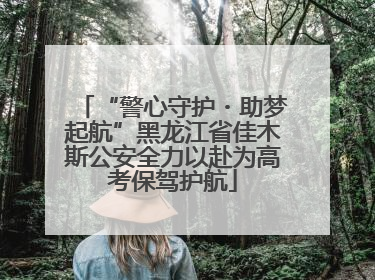 “警心守护・助梦起航”黑龙江省佳木斯公安全力以赴为高考保驾护航