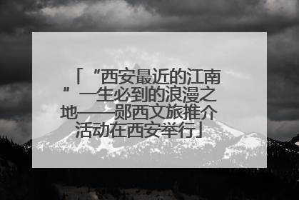 “西安最近的江南”一生必到的浪漫之地——郧西文旅推介活动在西安举行