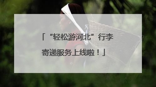 “轻松游河北”行李寄递服务上线啦！