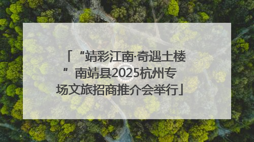 “靖彩江南·奇遇土楼”南靖县2025杭州专场文旅招商推介会举行