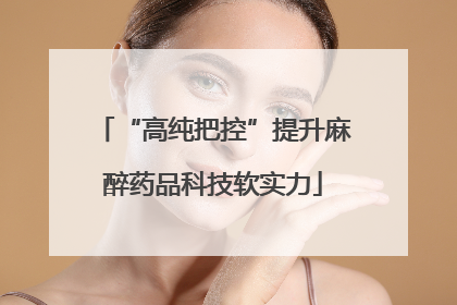 “高纯把控”提升麻醉药品科技软实力