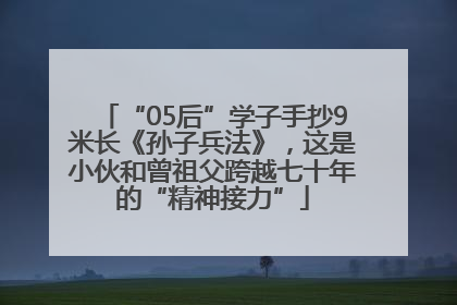 “05后”学子手抄9米长《孙子兵法》，这是小伙和曾祖父跨越七十年的“精神接力”