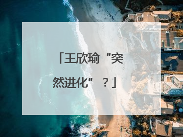 王欣瑜“突然进化”？