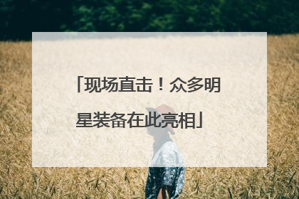 现场直击！众多明星装备在此亮相