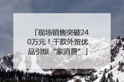 现场销售突破240万元！千款外贸优品引爆“家消费”