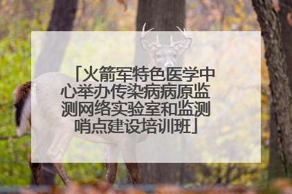 火箭军特色医学中心举办传染病病原监测网络实验室和监测哨点建设培训班