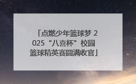 点燃少年篮球梦 2025“八喜杯”校园篮球精英赛圆满收官
