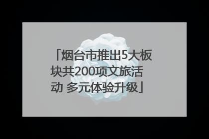 烟台市推出5大板块共200项文旅活动 多元体验升级