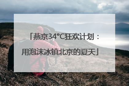 燕京34°C狂欢计划：用泡沫冰镇北京的夏天