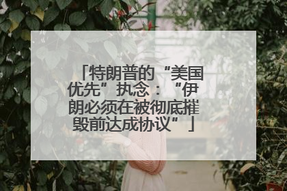 特朗普的“美国优先”执念：“伊朗必须在被彻底摧毁前达成协议”
