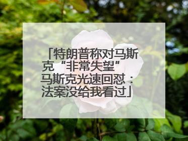 特朗普称对马斯克“非常失望” 马斯克光速回怼：法案没给我看过