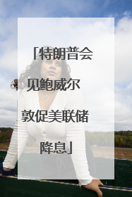 特朗普会见鲍威尔 敦促美联储降息