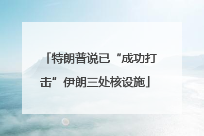 特朗普说已“成功打击”伊朗三处核设施