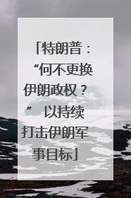 特朗普：“何不更换伊朗政权？” 以持续打击伊朗军事目标